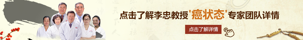 黄色靠逼北京御方堂李忠教授“癌状态”专家团队详细信息